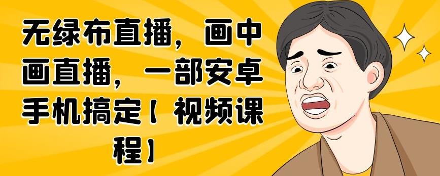 无绿布直播,画中画直播,一部安卓手机搞定【视频课程】