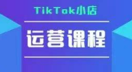 TikTok小店运营实操课,TK小店运营实操+疑难答疑