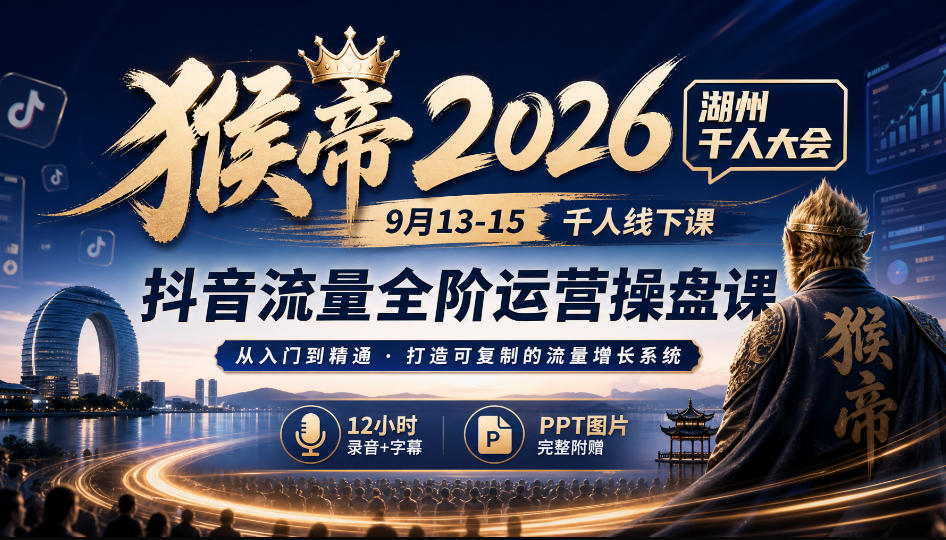 猴帝2026湖州千人大会9月13-15千人线下课,抖音流量全阶运营操盘课,17小时录音加字幕+ppt图片(完整版)