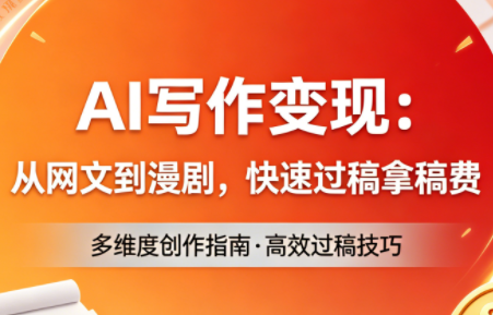 AI写作变现：从网文到漫剧，快速过稿拿稿费(更新4月)