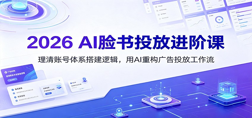 2026 AI脸书投放进阶课：理清账号体系搭建逻辑，用AI重构广告投放工作流(更新)