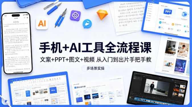 手机+AI工具全流程课，文案+PPT+图文+视频，从入门到出片手把手教，多场景实操(更新)