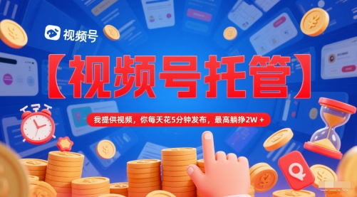 【视频号托管 】我提供视频,你每天花5分钟发布,最高躺挣2W+【揭秘】