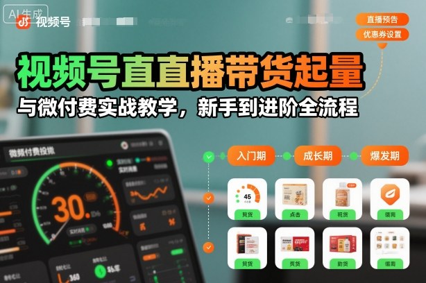视频号直播带货起量与微付费实战教学，新手到进阶全流程(更新26年10月)