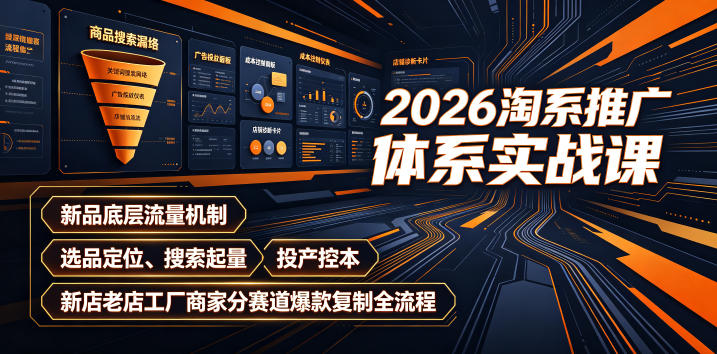 2026淘系推广体系实战课|新品底层流量机制、选品定位、搜索起量、投产控本、新店老店工厂商家分赛道爆款复制全流程(更新)