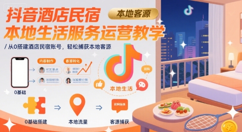 抖音酒店民宿本地生活服务运营教学,从0搭建酒店民宿账号,轻松捕获本地客源
