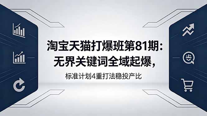 淘宝天猫打爆班第81期：无界关键词全域起爆，标准计划4重打法稳投产比