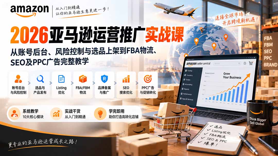 2026亚马逊运营推广实战课：从账号后台、风险控制与选品上架到FBA物流、SEO及PPC广告完整教学