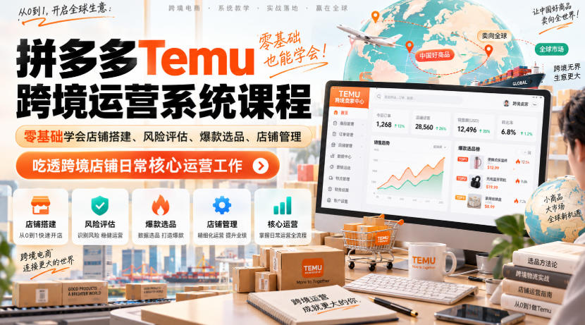 Temu跨境拼多多运营系统课程，零基础学会店铺搭建、风险评估、爆款选品、店铺管理，吃透跨境店铺日常核心运营工作