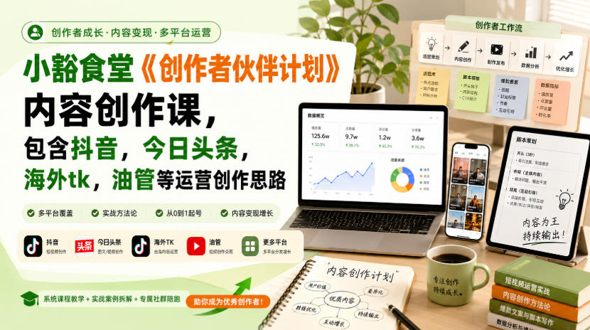 小豁食堂《创作者伙伴计划》内容创作课，包含抖音，今日头条，海外tk，油管等运营创作思路
