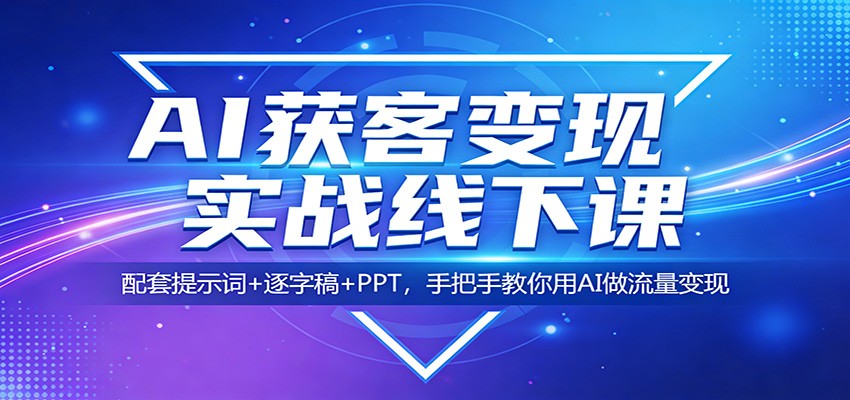 AI获客变现实战线下课：配套提示词+逐字稿+PPT，手把手教你用AI做流量变现