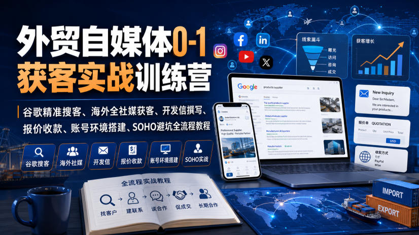 外贸自媒体0-1获客实战训练营|谷歌精准搜客、海外全社媒获客、开发信撰写、报价收款、账号环境搭建、SOHO避坑全流程教程(更新)