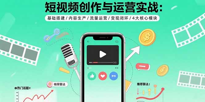 短视频创作与运营实战：基础搭建/内容生产/流量运营/变现闭环/4大核心模块