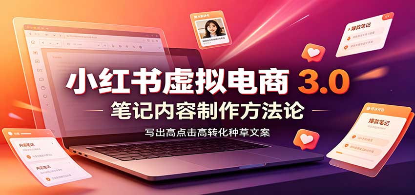 小红书虚拟电商3.0：账号搭建选品开店，笔记内容制作，矩阵投放教学