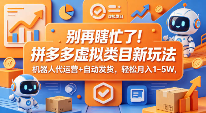 别再瞎忙了！拼多多虚拟类目新玩法，机器人代运营+自动发货，轻松月入1-5W【揭秘】