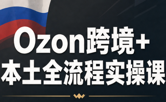 Ozon跨境+本土全流程实操课