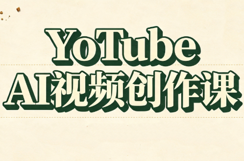 YouTube AI视频创作课(更新)