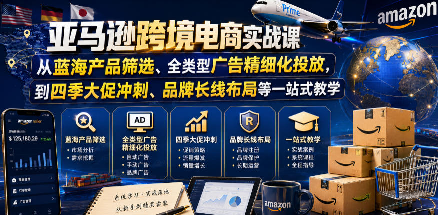 亚马逊跨境电商实战课,从蓝海产品筛选、全类型广告精细化投放,到四季大促冲刺、品牌长线布局等一站式教学(更新0910)