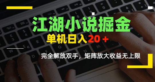 江湖小说掘金,单机日入10-20+,全自动软件操作,完全解放双手,矩阵放大收益无上限