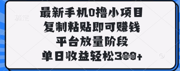 最新手机0撸小项目,复制粘贴即可挣钱,平台放量阶段,单日收益轻松3张+【揭秘】