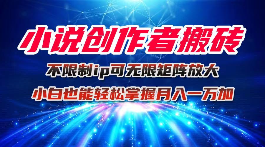小说创作者搬砖玩法，不限制IP简单无脑 可矩阵无限放大小白也能实现轻…