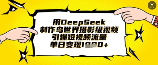 用DeepSeek制作鸟世界摄影级视频,引爆短视频流量,单日变现1k