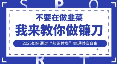 韭菜生涯终结者,我来教你做镰刀,2025如何通过“知识付费”实现财F自由【揭秘】