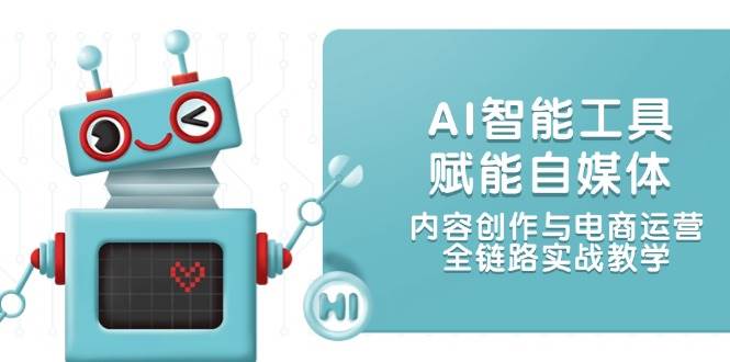 AI智能工具赋能自媒体，内容创作与电商运营，全链路实战教学