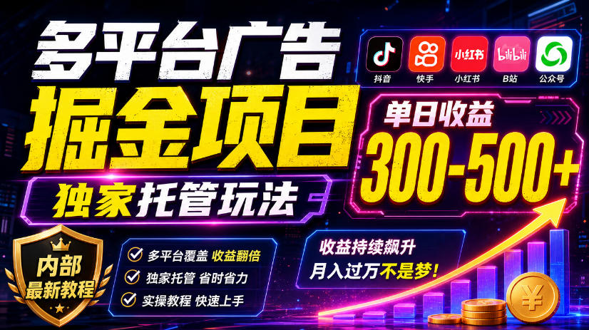 多平台广告掘金项目,独家托管玩法,一天300-500+,内部最新教程【揭秘】
