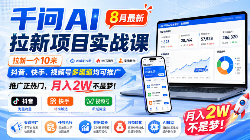 千问AI拉新项目实战课8月最新，拉新一个10米，抖音、快手、视频号多渠道均可推广，推广正热门，月入2W不是梦!(更新1028)