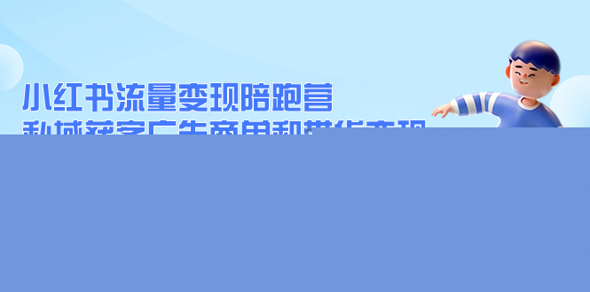 小红书流量·变现陪跑营：私域获客广告商单和带货变现 月入10w+